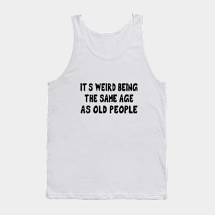 It's Weird Being The Same Age As Old People Tank Top